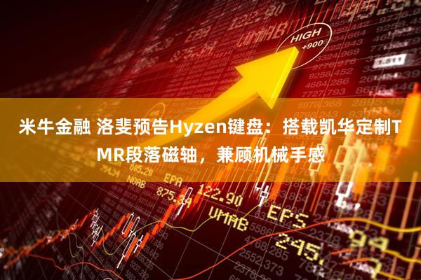 米牛金融 洛斐预告Hyzen键盘：搭载凯华定制TMR段落磁轴，兼顾机械手感