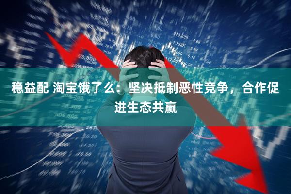 稳益配 淘宝饿了么：坚决抵制恶性竞争，合作促进生态共赢