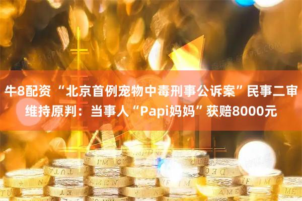 牛8配资 “北京首例宠物中毒刑事公诉案”民事二审维持原判：当事人“Papi妈妈”获赔8000元