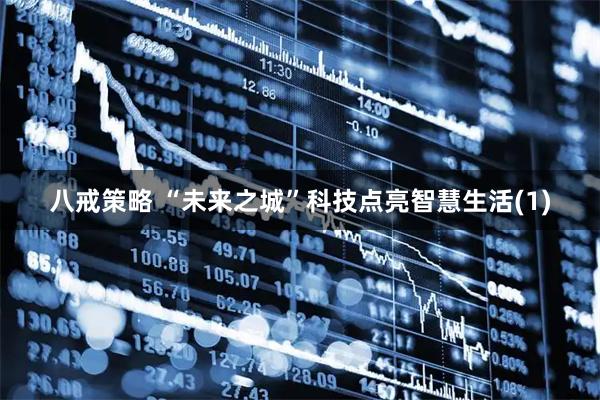 八戒策略 “未来之城”科技点亮智慧生活(1)