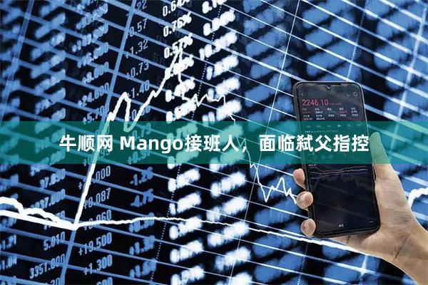 牛顺网 Mango接班人，面临弑父指控